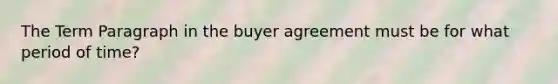 The Term Paragraph in the buyer agreement must be for what period of time?