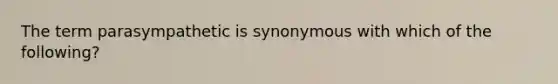 The term parasympathetic is synonymous with which of the following?