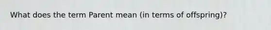 What does the term Parent mean (in terms of offspring)?