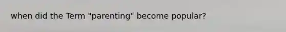 when did the Term "parenting" become popular?