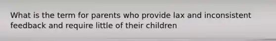 What is the term for parents who provide lax and inconsistent feedback and require little of their children