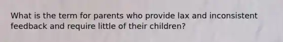 What is the term for parents who provide lax and inconsistent feedback and require little of their children?