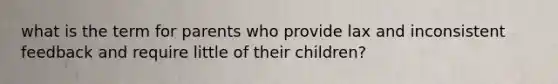 what is the term for parents who provide lax and inconsistent feedback and require little of their children?