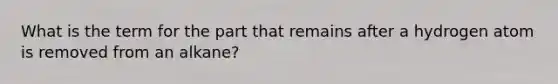 What is the term for the part that remains after a hydrogen atom is removed from an alkane?