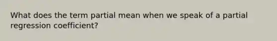 What does the term partial mean when we speak of a partial regression coefficient?