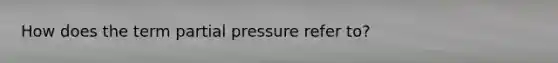 How does the term partial pressure refer to?