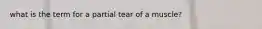 what is the term for a partial tear of a muscle?