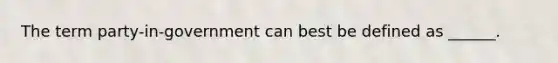 The term party-in-government can best be defined as ______.