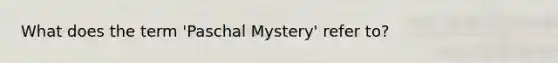 What does the term 'Paschal Mystery' refer to?