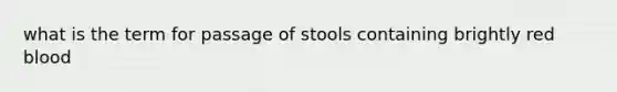 what is the term for passage of stools containing brightly red blood