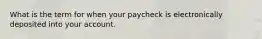 What is the term for when your paycheck is electronically deposited into your account.