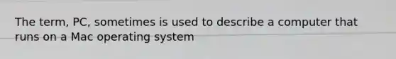 The term, PC, sometimes is used to describe a computer that runs on a Mac operating system