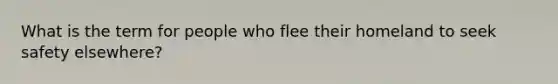 What is the term for people who flee their homeland to seek safety elsewhere?