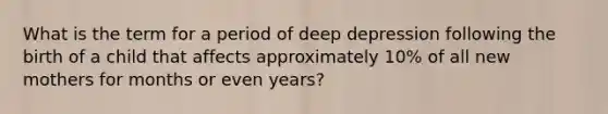 What is the term for a period of deep depression following the birth of a child that affects approximately 10% of all new mothers for months or even years?