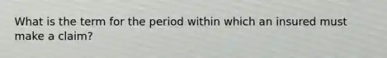 What is the term for the period within which an insured must make a claim?