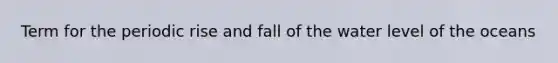 Term for the periodic rise and fall of the water level of the oceans