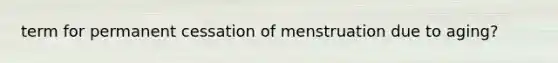 term for permanent cessation of menstruation due to aging?