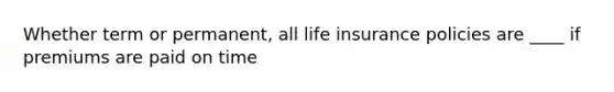 Whether term or permanent, all life insurance policies are ____ if premiums are paid on time