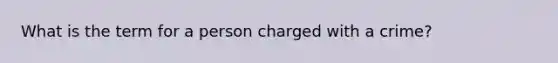 What is the term for a person charged with a crime?