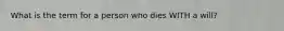 What is the term for a person who dies WITH a will?