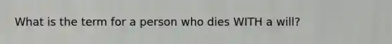 What is the term for a person who dies WITH a will?