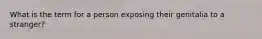 What is the term for a person exposing their genitalia to a stranger?