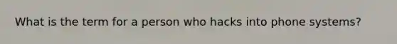 What is the term for a person who hacks into phone systems?