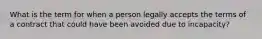 What is the term for when a person legally accepts the terms of a contract that could have been avoided due to incapacity?
