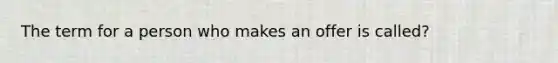 The term for a person who makes an offer is called?