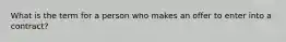 What is the term for a person who makes an offer to enter into a contract?