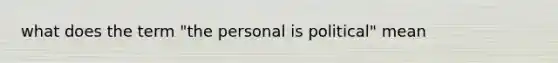 what does the term "the personal is political" mean