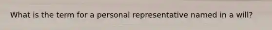 What is the term for a personal representative named in a will?