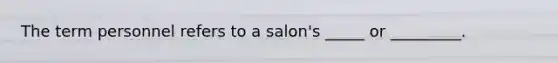 The term personnel refers to a salon's _____ or _________.