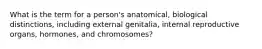 What is the term for a person's anatomical, biological distinctions, including external genitalia, internal reproductive organs, hormones, and chromosomes?