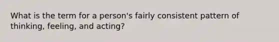 What is the term for a person's fairly consistent pattern of thinking, feeling, and acting?