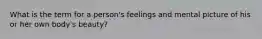 What is the term for a person's feelings and mental picture of his or her own body's beauty?