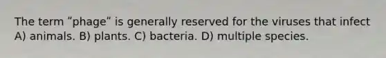 The term ʺphageʺ is generally reserved for the viruses that infect A) animals. B) plants. C) bacteria. D) multiple species.