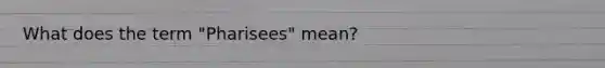 What does the term "Pharisees" mean?