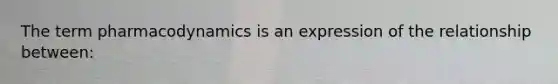 The term pharmacodynamics is an expression of the relationship between: