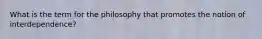 What is the term for the philosophy that promotes the notion of interdependence?