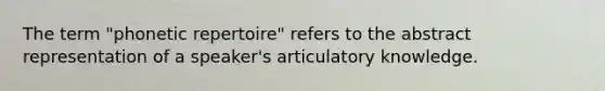 The term "phonetic repertoire" refers to the abstract representation of a speaker's articulatory knowledge.