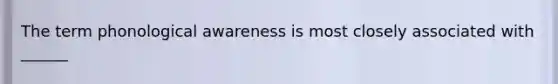 The term phonological awareness is most closely associated with ______