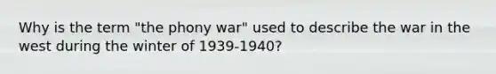 Why is the term "the phony war" used to describe the war in the west during the winter of 1939-1940?