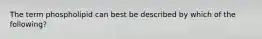 The term phospholipid can best be described by which of the following?