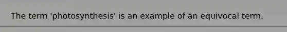 The term 'photosynthesis' is an example of an equivocal term.
