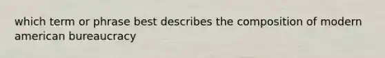 which term or phrase best describes the composition of modern american bureaucracy