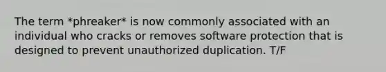 The term *phreaker* is now commonly associated with an individual who cracks or removes software protection that is designed to prevent unauthorized duplication. T/F