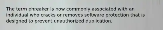 The term phreaker is now commonly associated with an individual who cracks or removes software protection that is designed to prevent unauthorized duplication.