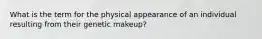 What is the term for the physical appearance of an individual resulting from their genetic makeup?