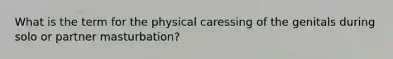 What is the term for the physical caressing of the genitals during solo or partner masturbation?